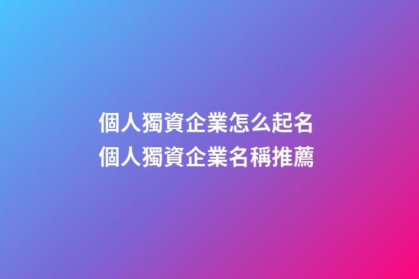 個人獨資企業怎么起名 個人獨資企業名稱推薦-第1張-公司起名-玄機派